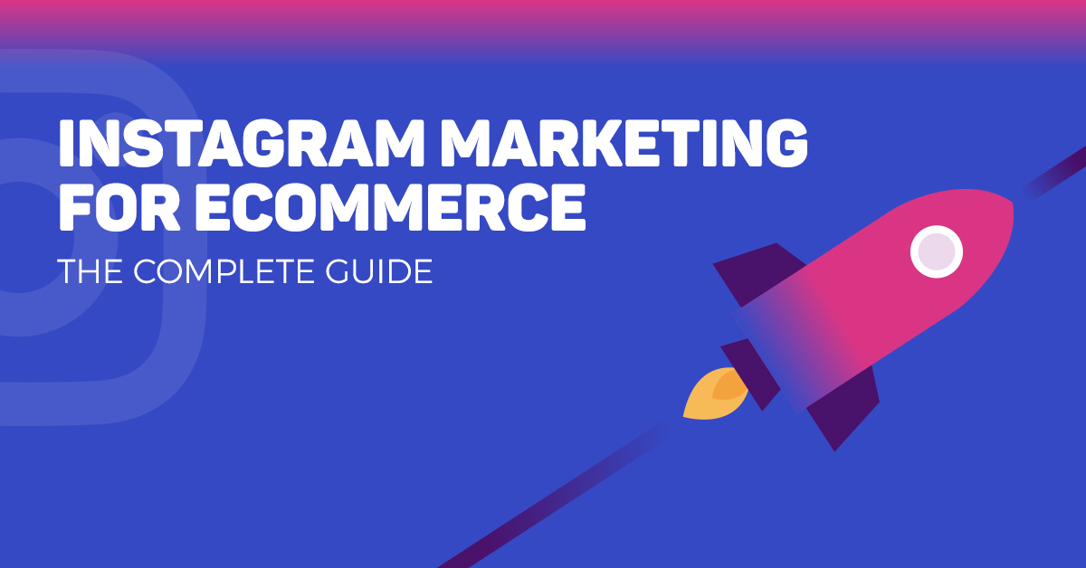 Instagram Marketing For eCommerce: The Complete Guide [2019]